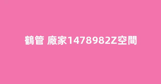 鶴管 廠家1478982Z空間(鶴管產(chǎn)品)(1)